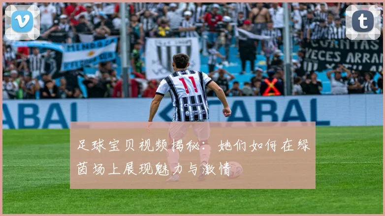 足球宝贝视频揭秘：她们如何在绿茵场上展现魅力与激情