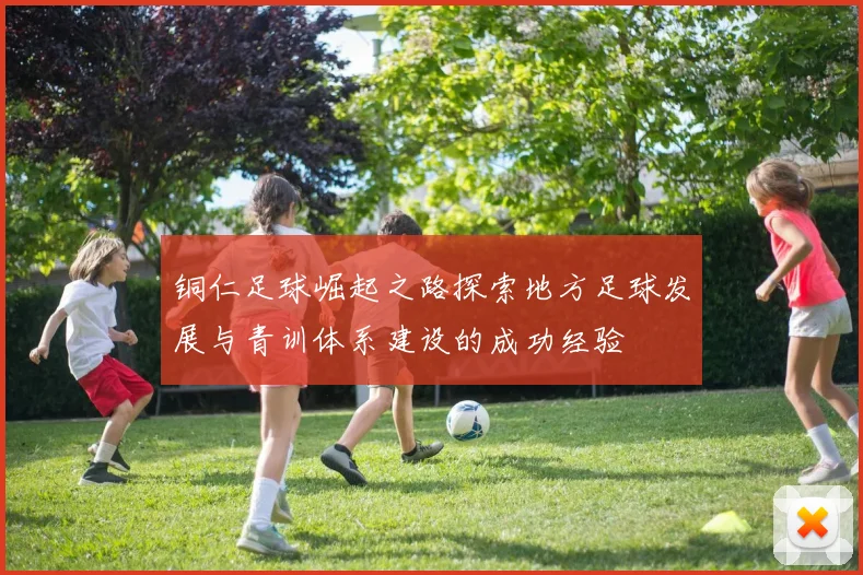 铜仁足球崛起之路探索地方足球发展与青训体系建设的成功经验