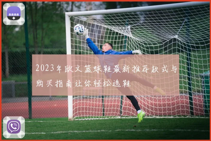 2023年欧文篮球鞋最新推荐款式与购买指南让你轻松选鞋