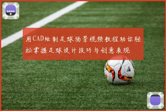 用CAD绘制足球场景视频教程助你轻松掌握足球设计技巧与创意表现